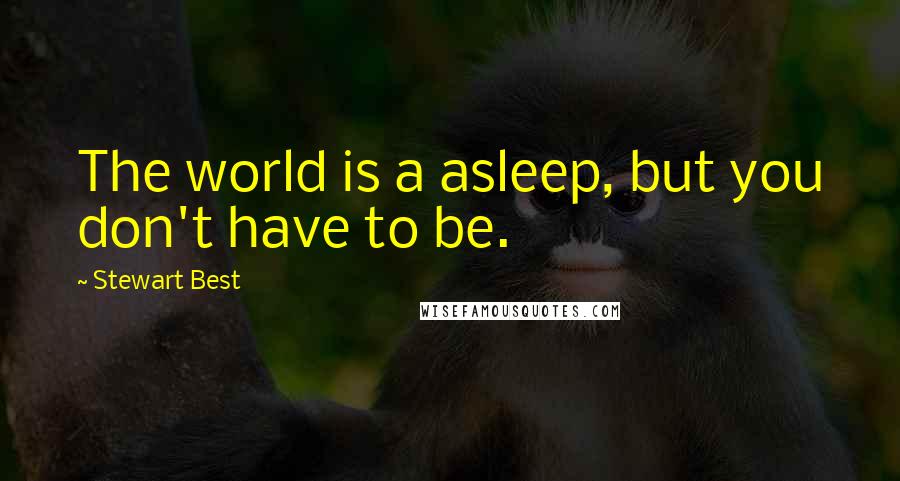 Stewart Best quotes: The world is a asleep, but you don't have to be.