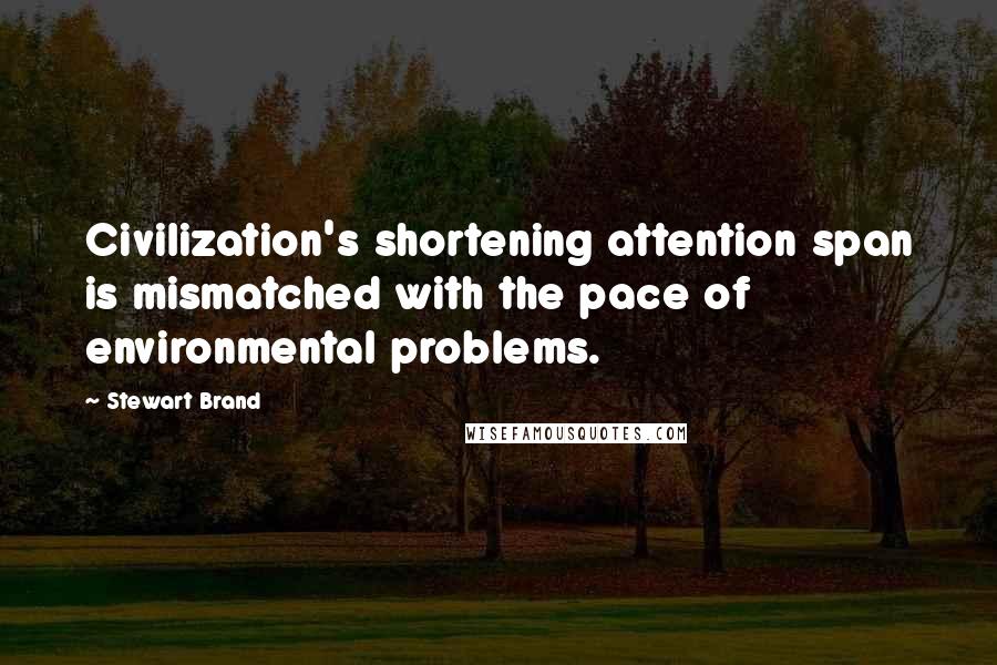 Stewart Brand quotes: Civilization's shortening attention span is mismatched with the pace of environmental problems.