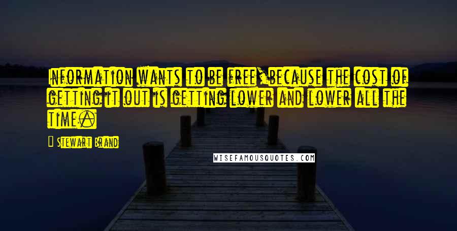 Stewart Brand quotes: Information wants to be free,because the cost of getting it out is getting lower and lower all the time. Stewart Brand quotes: Information wants to be free,because the cost of getting it out is getting lower and lower all the time.