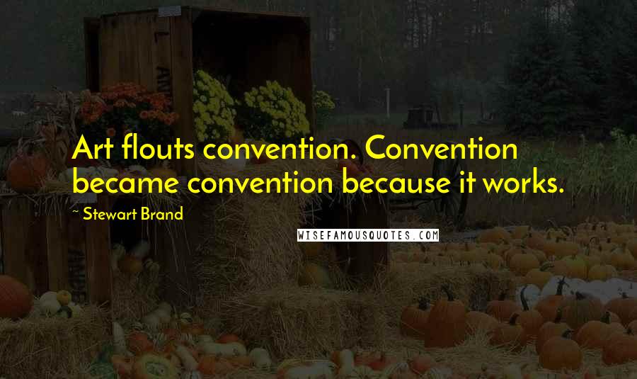 Stewart Brand quotes: Art flouts convention. Convention became convention because it works.