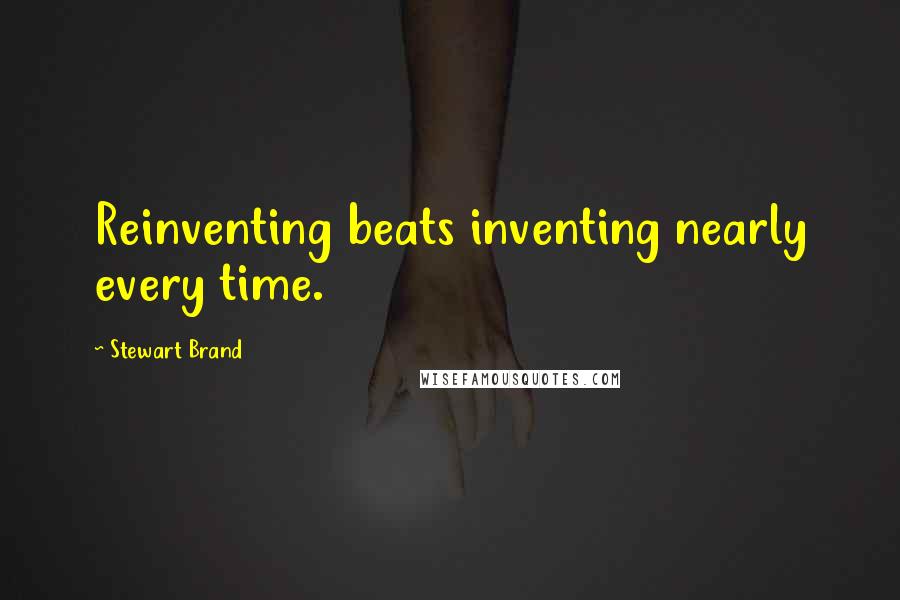 Stewart Brand quotes: Reinventing beats inventing nearly every time.