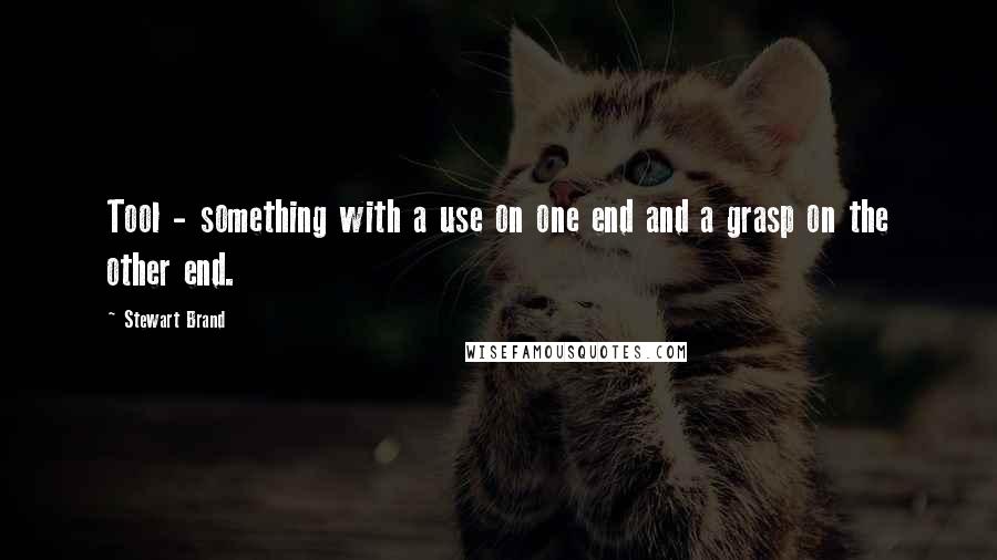 Stewart Brand quotes: Tool - something with a use on one end and a grasp on the other end.