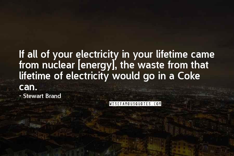 Stewart Brand quotes: If all of your electricity in your lifetime came from nuclear [energy], the waste from that lifetime of electricity would go in a Coke can.