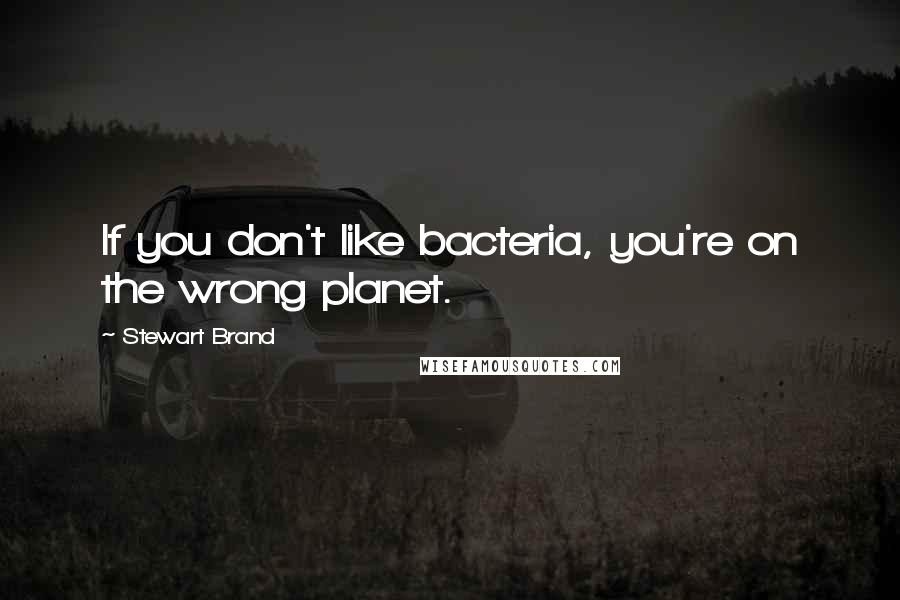 Stewart Brand quotes: If you don't like bacteria, you're on the wrong planet.