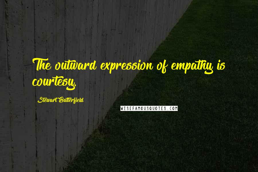 Stewart Butterfield quotes: The outward expression of empathy is courtesy.