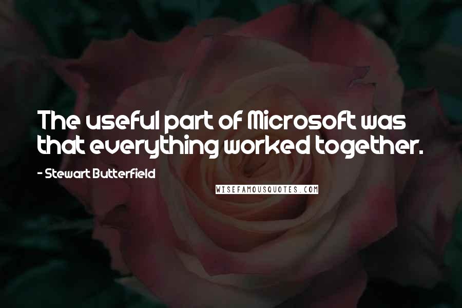 Stewart Butterfield quotes: The useful part of Microsoft was that everything worked together.