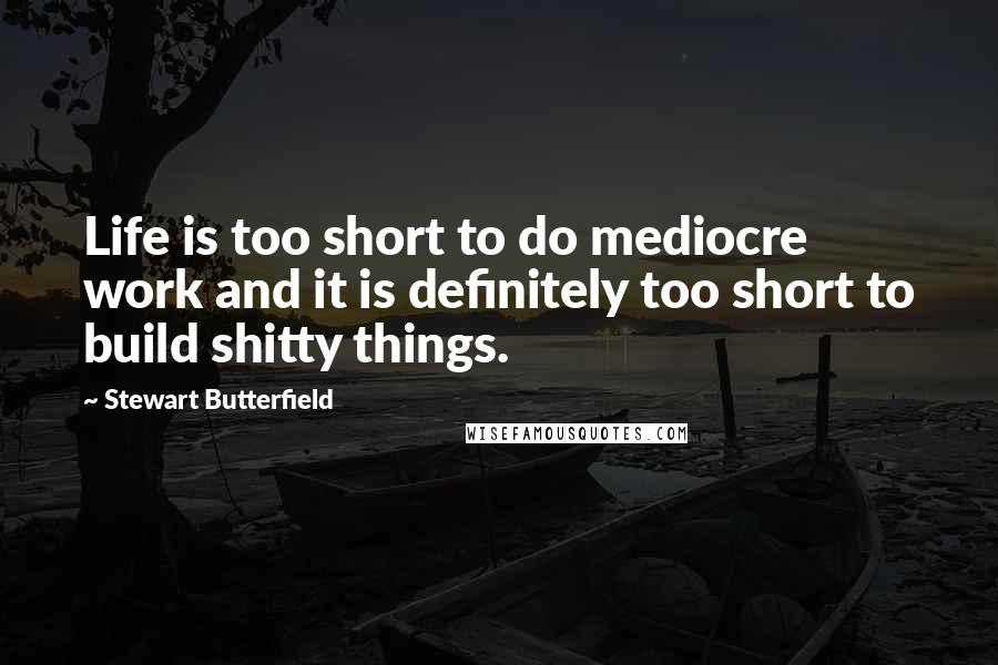 Stewart Butterfield quotes: Life is too short to do mediocre work and it is definitely too short to build shitty things.