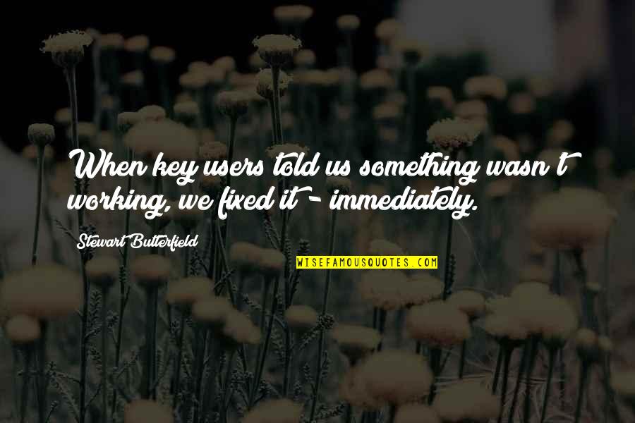 Stewart Butterfield Quotes By Stewart Butterfield: When key users told us something wasn't working,