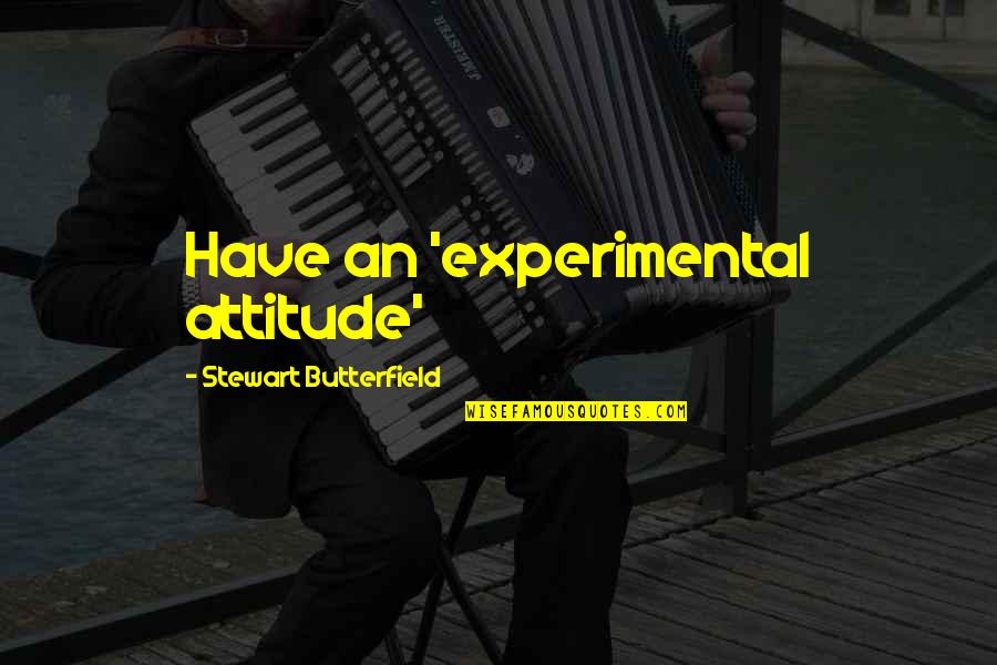 Stewart Butterfield Quotes By Stewart Butterfield: Have an 'experimental attitude'