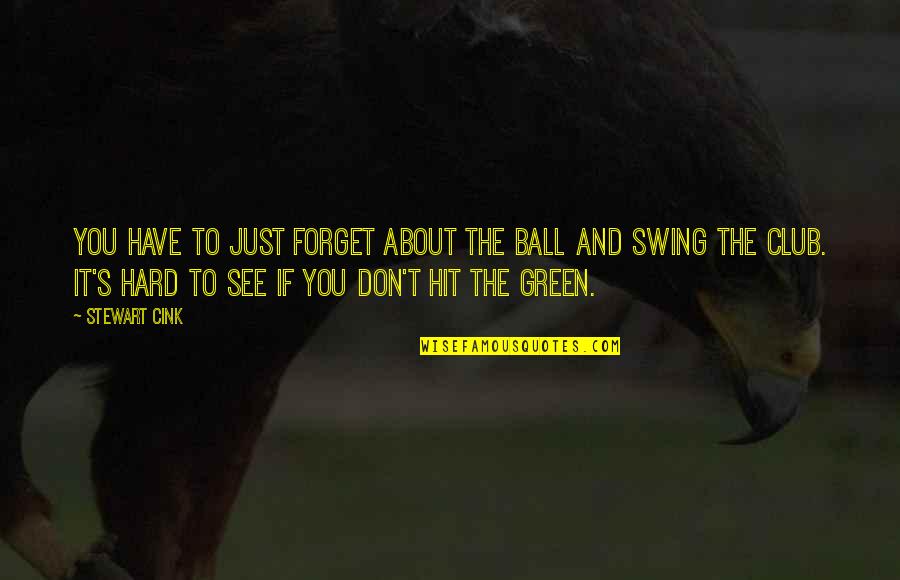 Stewart Cink Quotes By Stewart Cink: You have to just forget about the ball Stewart Cink Quotes By Stewart Cink: You have to just forget about the ball