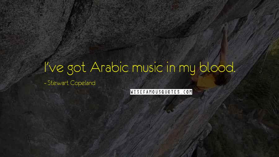 Stewart Copeland quotes: I've got Arabic music in my blood.