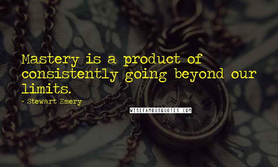 Stewart Emery quotes: Mastery is a product of consistently going beyond our limits.