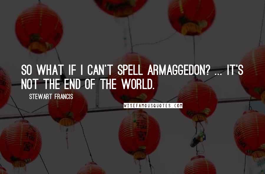 Stewart Francis quotes: So what if I can't spell Armaggedon? ... it's not the end of the world. Stewart Francis quotes: So what if I can't spell Armaggedon? ... it's not the end of the world.
