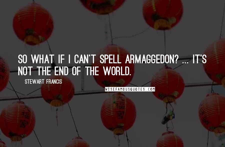 Stewart Francis quotes: So what if I can't spell Armaggedon? ... it's not the end of the world.