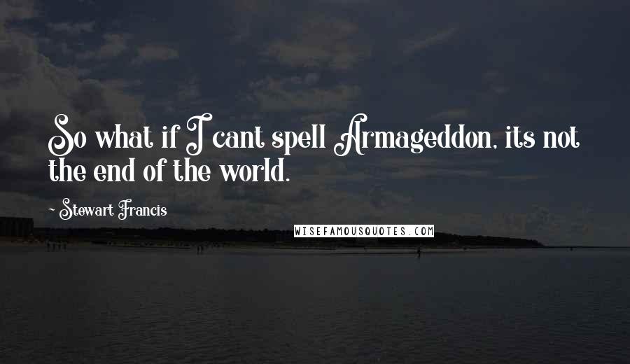 Stewart Francis quotes: So what if I cant spell Armageddon, its not the end of the world. Stewart Francis quotes: So what if I cant spell Armageddon, its not the end of the world.