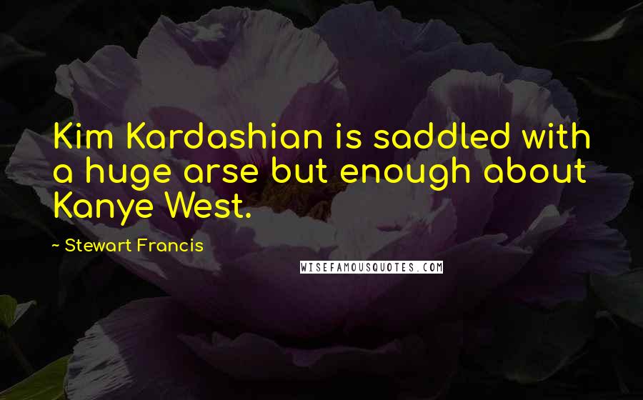 Stewart Francis quotes: Kim Kardashian is saddled with a huge arse but enough about Kanye West.