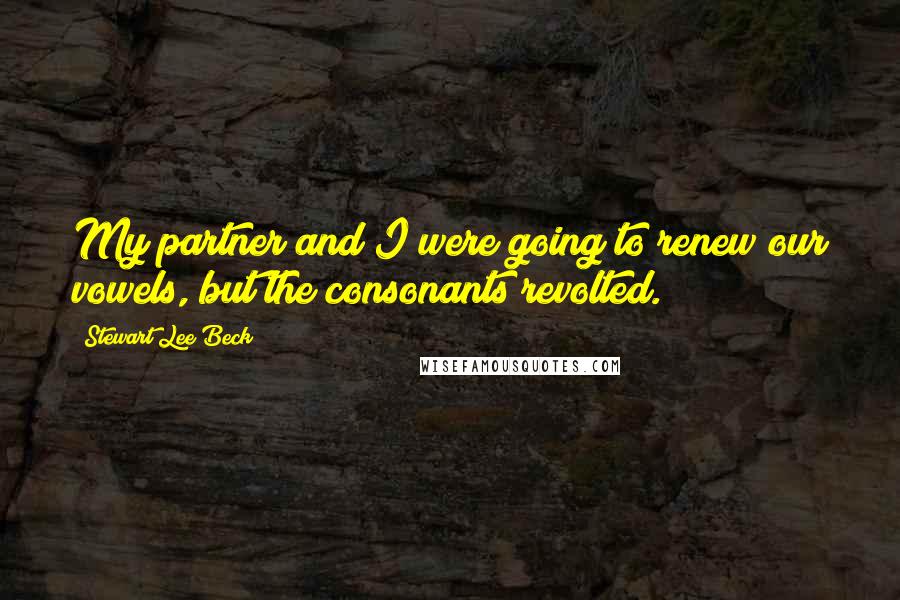 Stewart Lee Beck quotes: My partner and I were going to renew our vowels, but the consonants revolted.