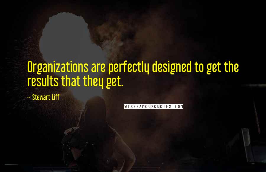 Stewart Liff quotes: Organizations are perfectly designed to get the results that they get. Stewart Liff quotes: Organizations are perfectly designed to get the results that they get.