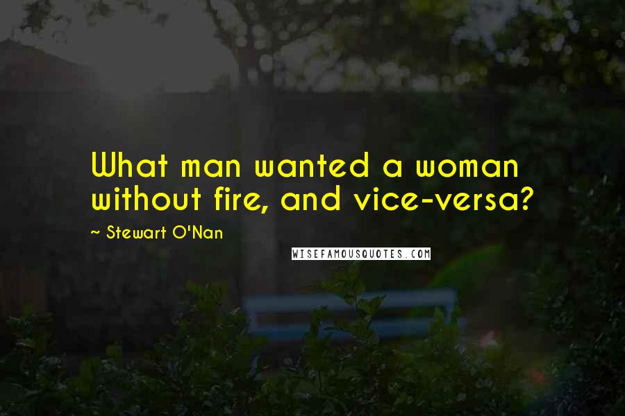 Stewart O'Nan quotes: What man wanted a woman without fire, and vice-versa?