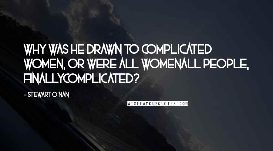 Stewart O'Nan quotes: Why was he drawn to complicated women, or were all womenall people, finallycomplicated?