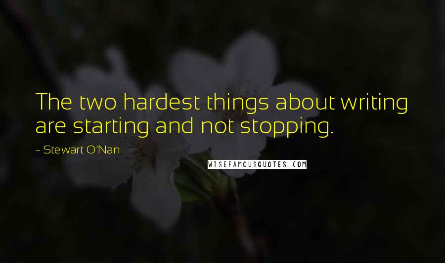 Stewart O'Nan quotes: The two hardest things about writing are starting and not stopping.