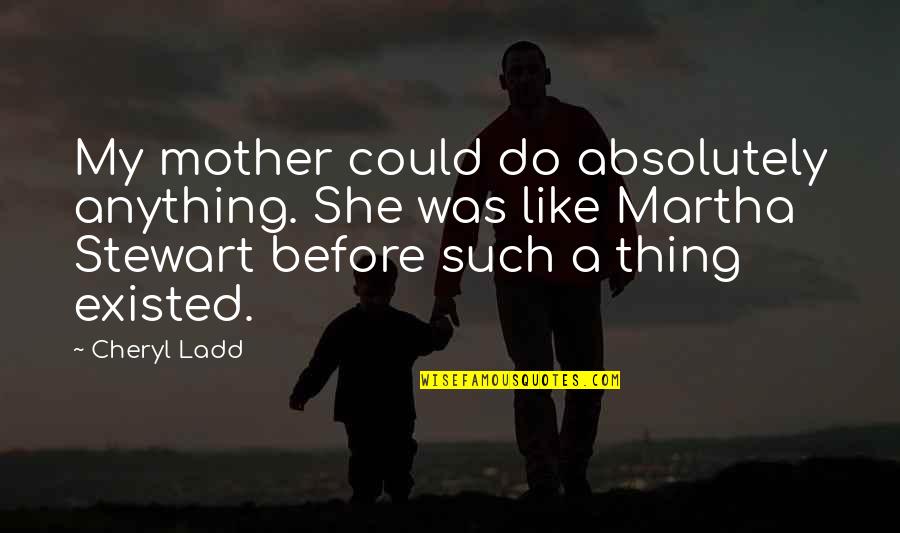 Stewart Quotes By Cheryl Ladd: My mother could do absolutely anything. She was