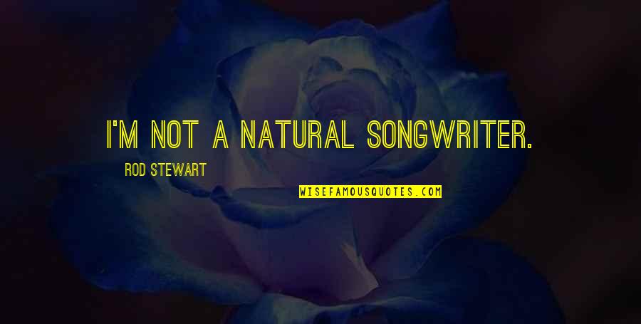 Stewart Quotes By Rod Stewart: I'm not a natural songwriter.