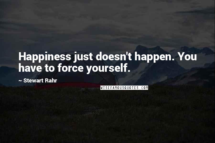Stewart Rahr quotes: Happiness just doesn't happen. You have to force yourself.