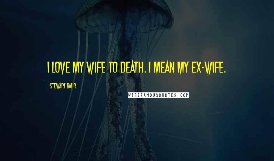 Stewart Rahr quotes: I love my wife to death. I mean my ex-wife.