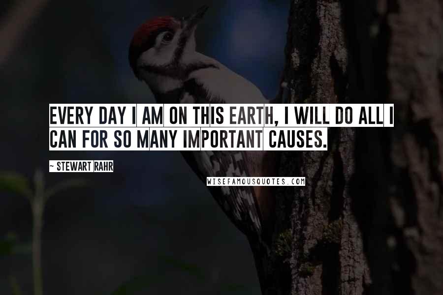 Stewart Rahr quotes: Every day I am on this Earth, I will do all I can for so many important causes.