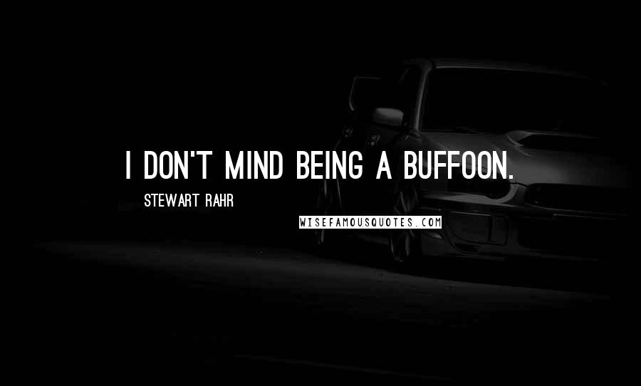 Stewart Rahr quotes: I don't mind being a buffoon.