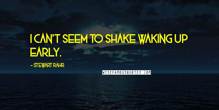 Stewart Rahr quotes: I can't seem to shake waking up early.