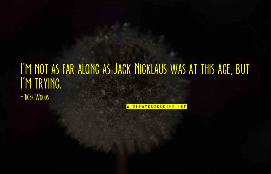 Stewart Scott Quote Quotes By Tiger Woods: I'm not as far along as Jack Nicklaus
