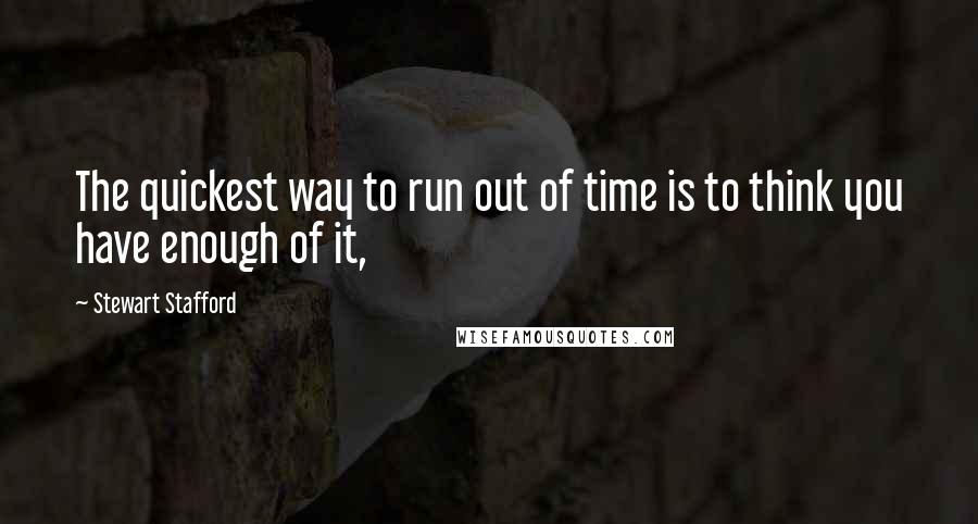 Stewart Stafford quotes: The quickest way to run out of time is to think you have enough of it,