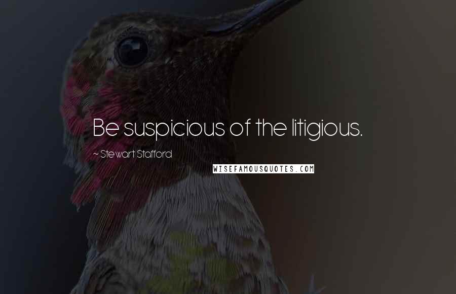 Stewart Stafford quotes: Be suspicious of the litigious.
