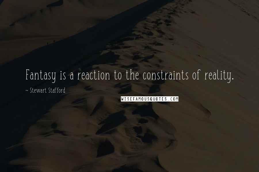 Stewart Stafford quotes: Fantasy is a reaction to the constraints of reality.