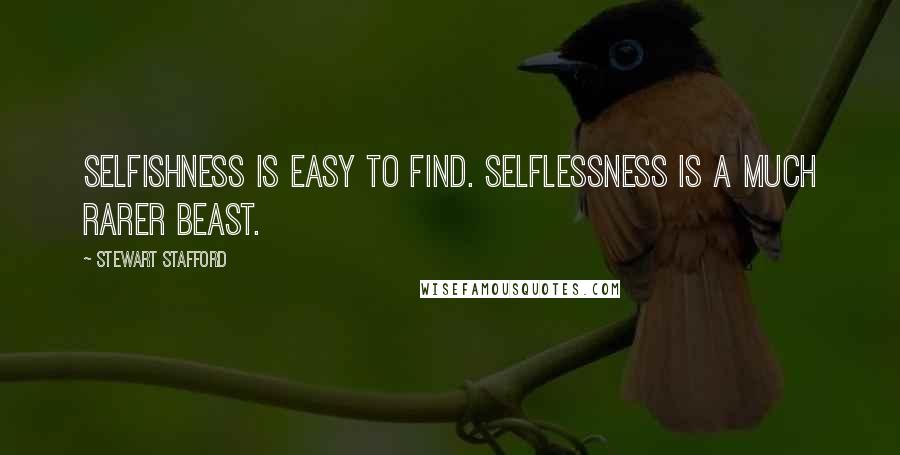 Stewart Stafford quotes: Selfishness is easy to find. Selflessness is a much rarer beast.