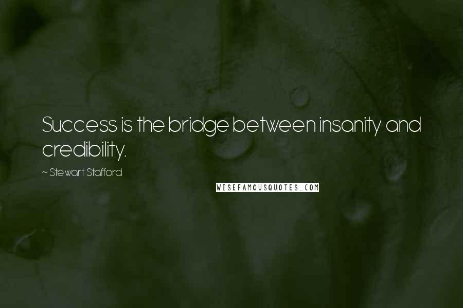 Stewart Stafford quotes: Success is the bridge between insanity and credibility.