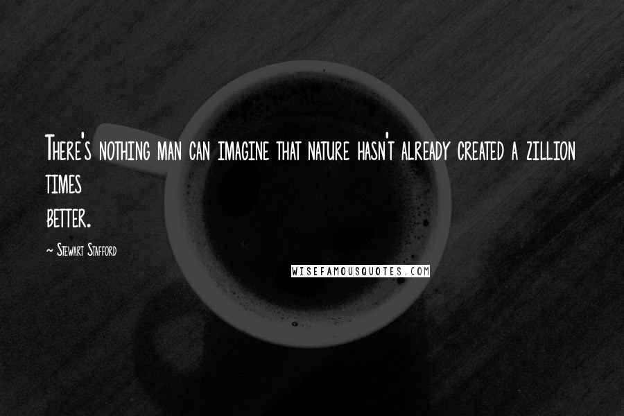 Stewart Stafford quotes: There's nothing man can imagine that nature hasn't already created a zillion times better.