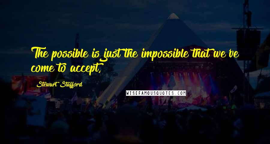 Stewart Stafford quotes: The possible is just the impossible that we've come to accept,