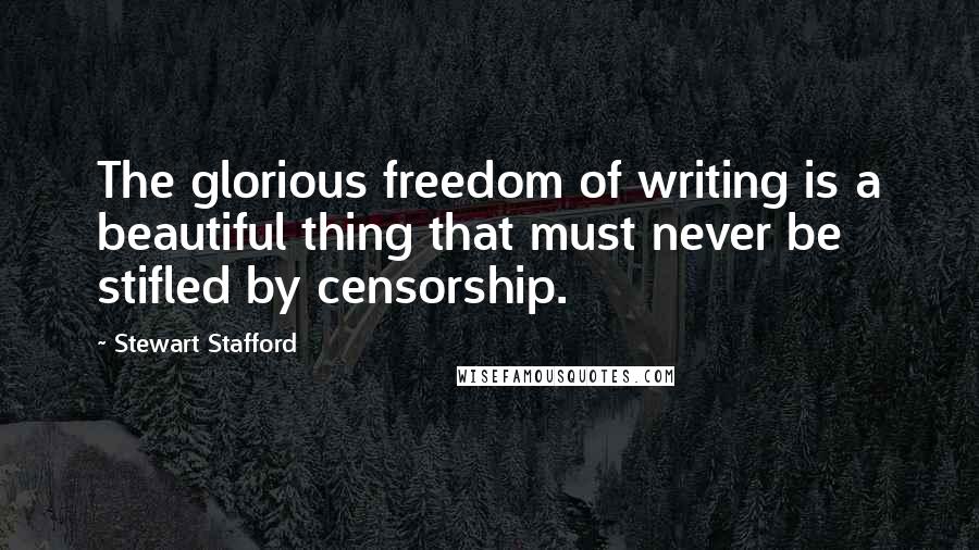 Stewart Stafford quotes: The glorious freedom of writing is a beautiful thing that must never be stifled by censorship.