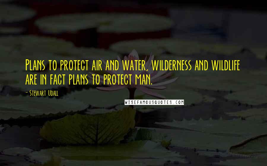 Stewart Udall quotes: Plans to protect air and water, wilderness and wildlife are in fact plans to protect man.