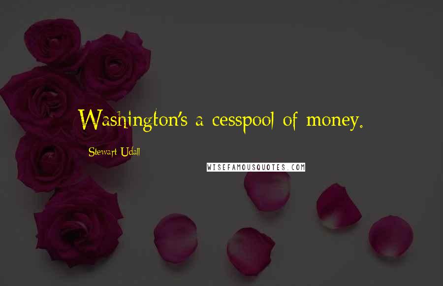 Stewart Udall quotes: Washington's a cesspool of money.
