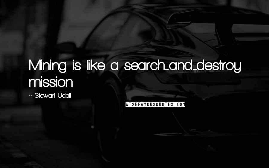 Stewart Udall quotes: Mining is like a search-and-destroy mission.