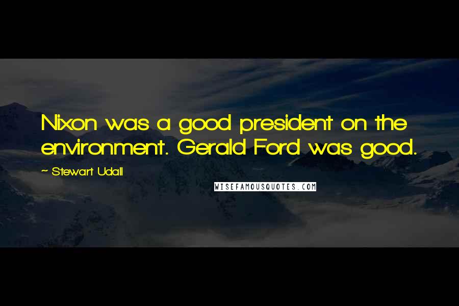 Stewart Udall quotes: Nixon was a good president on the environment. Gerald Ford was good.