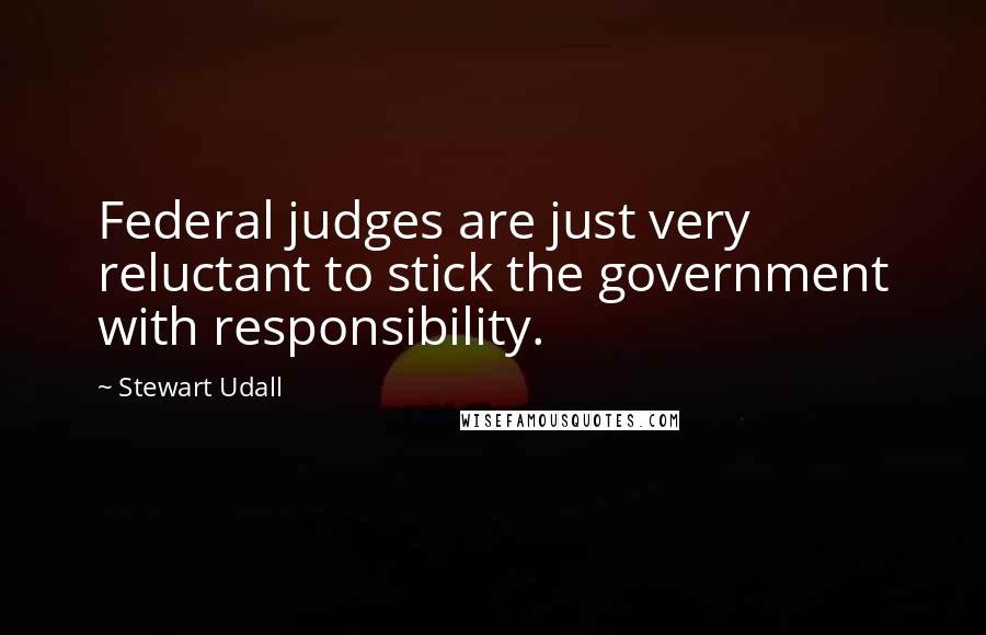 Stewart Udall quotes: Federal judges are just very reluctant to stick the government with responsibility.