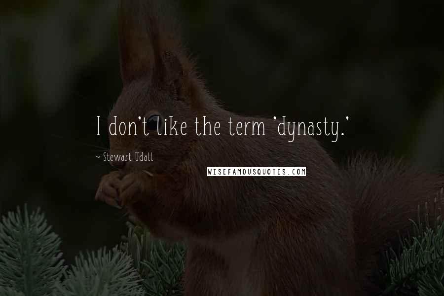 Stewart Udall quotes: I don't like the term 'dynasty.'