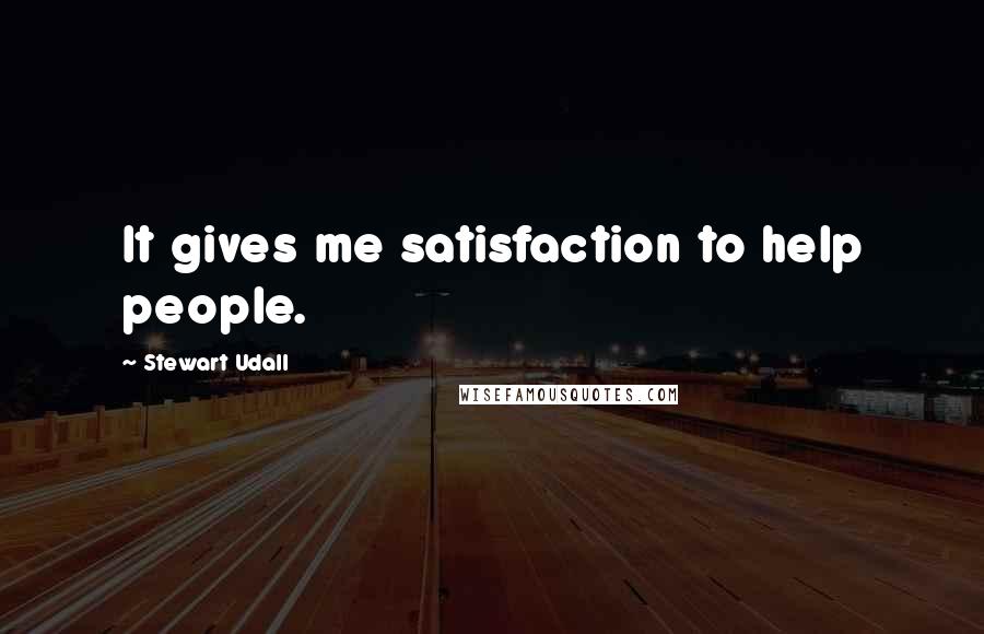 Stewart Udall quotes: It gives me satisfaction to help people.