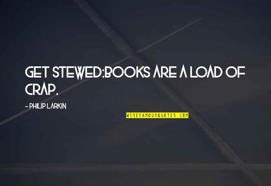 Stewed Quotes By Philip Larkin: Get stewed:Books are a load of crap.