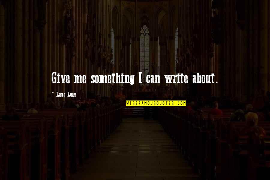 Stewpan Quotes By Lang Leav: Give me something I can write about. Stewpan Quotes By Lang Leav: Give me something I can write about.